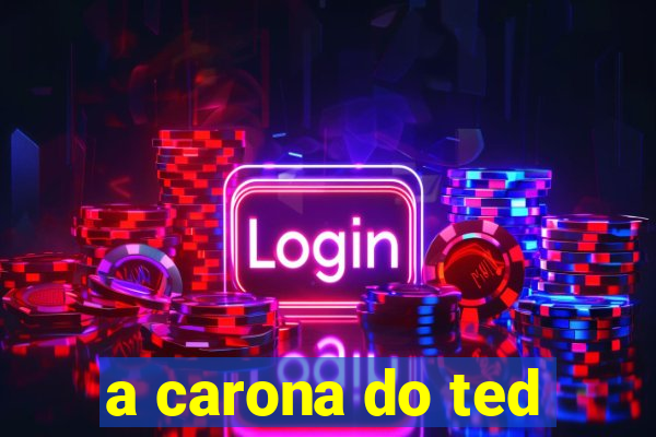 a carona do ted